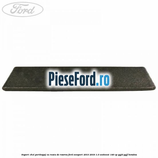 Suport chei portbagaj cu roata de rezerva Ford EcoSport 2013-2018 1.0 EcoBoost 140 cp Suport chei portbagaj cu roata de rezerva Ford EcoSport 2013-2018 1.0 EcoBoost 140 cp YYJD, YYJF benzina
