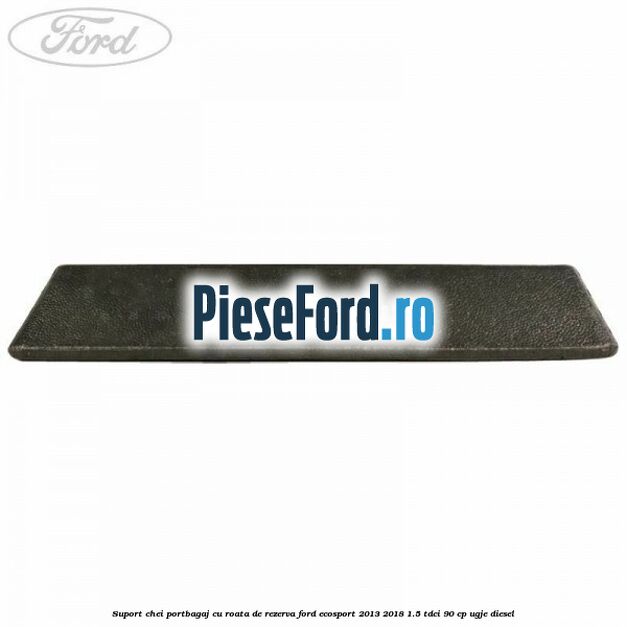 Suport chei portbagaj cu roata de rezerva Ford EcoSport 2013-2018 1.5 TDCi 90 cp UGJE diesel