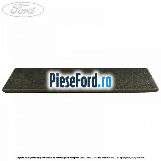 Suport chei portbagaj cu roata de rezerva Ford EcoSport 2019-2023 1.5 TDCi EcoBlue 4x4 125 cp ZTJA, ZTJB, ZTJC diesel