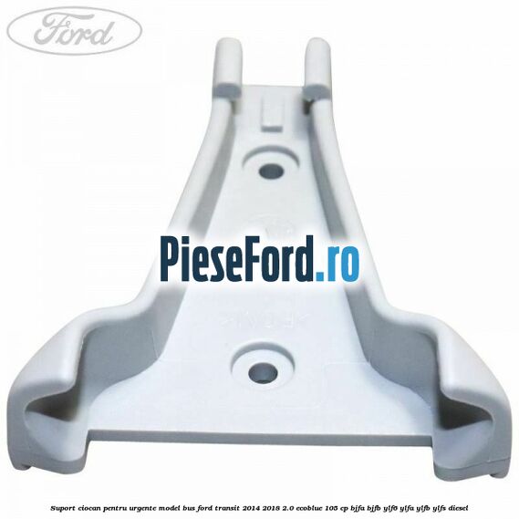 Suport ciocan pentru urgente model BUS Ford Transit 2014-2018 2.0 EcoBlue 105 cp BJFA, BJFB, YLF6, YLFA, YLFB, YLFS diesel