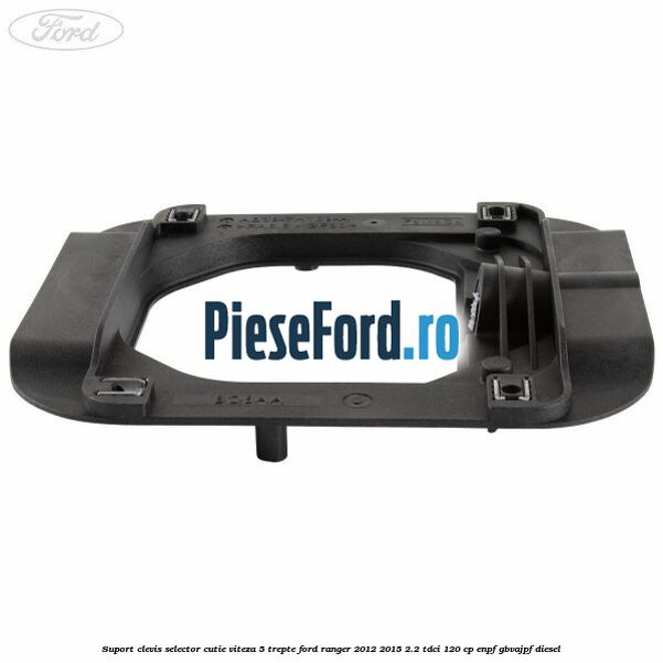 Suport clevis selector cutie viteza 5 trepte Ford Ranger 2012-2015 2.2 TDCi 120 cp Suport clevis selector cutie viteza 5 trepte Ford Ranger 2012-2015 2.2 TDCi 120 cp ENPF, GBVAJPF diesel