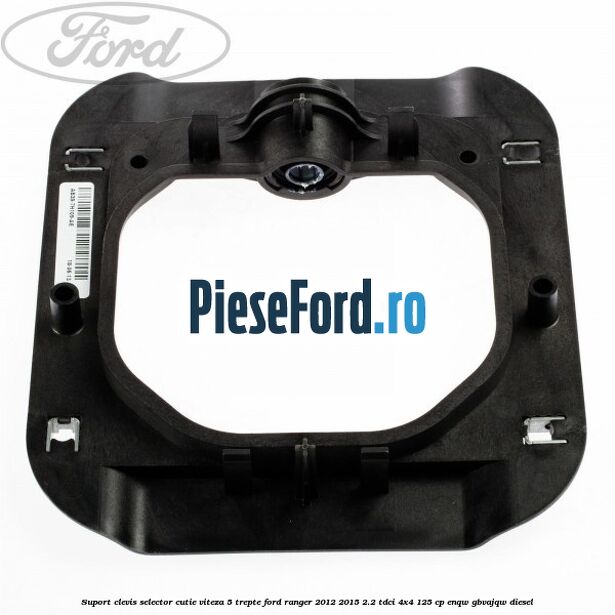 Suport clevis selector cutie viteza 5 trepte Ford Ranger 2012-2015 2.2 TDCi 4x4 125 cp Suport clevis selector cutie viteza 5 trepte Ford Ranger 2012-2015 2.2 TDCi 4x4 125 cp ENQW, GBVAJQW diesel