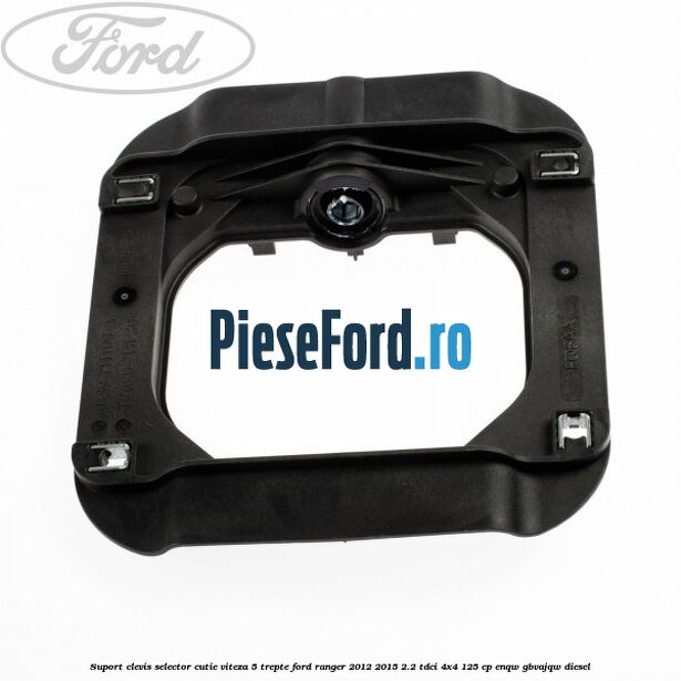 Suport clevis selector cutie viteza 5 trepte Ford Ranger 2012-2015 2.2 TDCi 4x4 125 cp Suport clevis selector cutie viteza 5 trepte Ford Ranger 2012-2015 2.2 TDCi 4x4 125 cp ENQW, GBVAJQW diesel