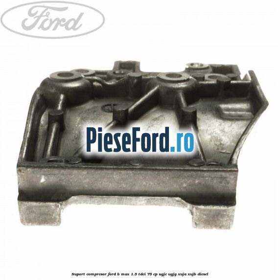 Suport compresor Ford B-Max 1.5 TDCi 75 cp Suport compresor Ford B-Max 1.5 TDCi 75 cp UGJC, UGJG, XUJA, XUJB diesel
