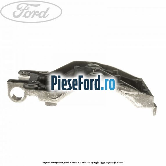 Suport compresor Ford B-Max 1.5 TDCi 75 cp Suport compresor Ford B-Max 1.5 TDCi 75 cp UGJC, UGJG, XUJA, XUJB diesel