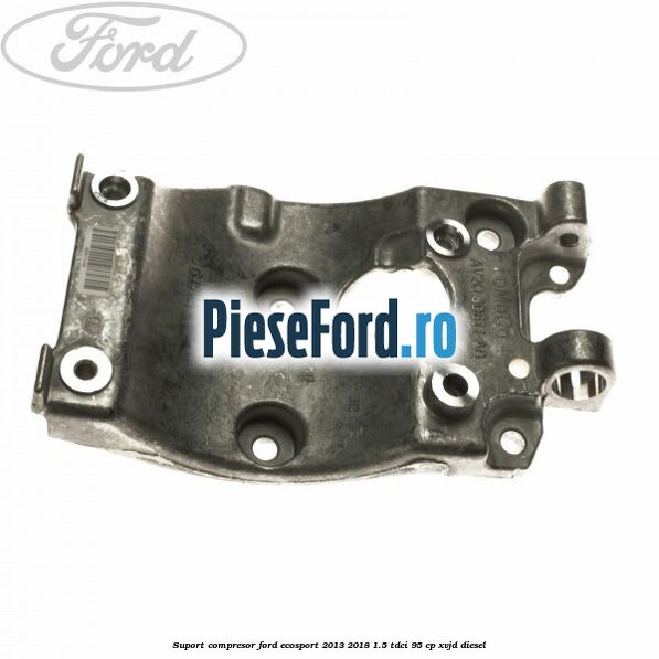 Suport compresor Ford EcoSport 2013-2018 1.5 TDCi 95 cp Suport compresor Ford EcoSport 2013-2018 1.5 TDCi 95 cp XVJD diesel