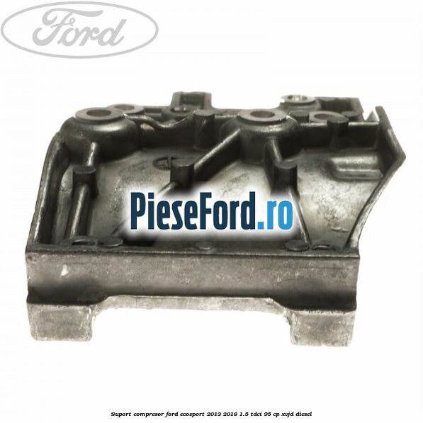 Suport compresor Ford EcoSport 2013-2018 1.5 TDCi 95 cp Suport compresor Ford EcoSport 2013-2018 1.5 TDCi 95 cp XVJD diesel