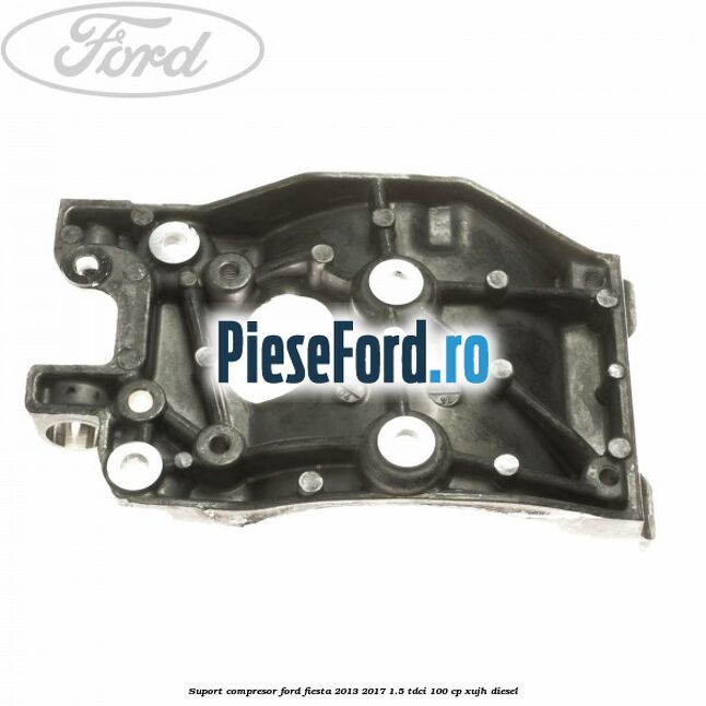 Suport compresor Ford Fiesta 2013-2017 1.5 TDCi 100 cp Suport compresor Ford Fiesta 2013-2017 1.5 TDCi 100 cp XUJH diesel