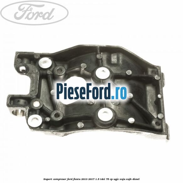Suport compresor Ford Fiesta 2013-2017 1.5 TDCi 75 cp Suport compresor Ford Fiesta 2013-2017 1.5 TDCi 75 cp UGJC, XUJA, XUJB diesel