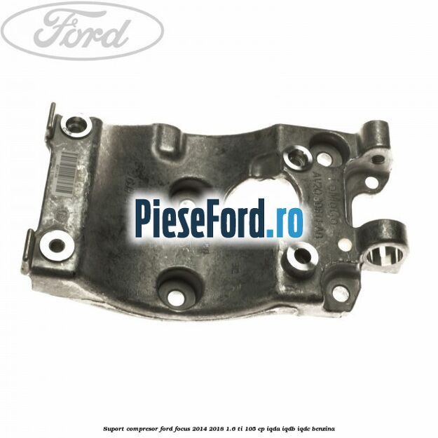 Suport compresor Ford Focus 2014-2018 1.6 Ti 105 cp IQDA, IQDB, IQDC benzina