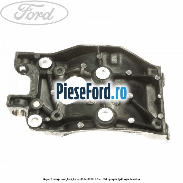 Suport compresor Ford Focus 2014-2018 1.6 Ti 105 cp IQDA, IQDB, IQDC benzina