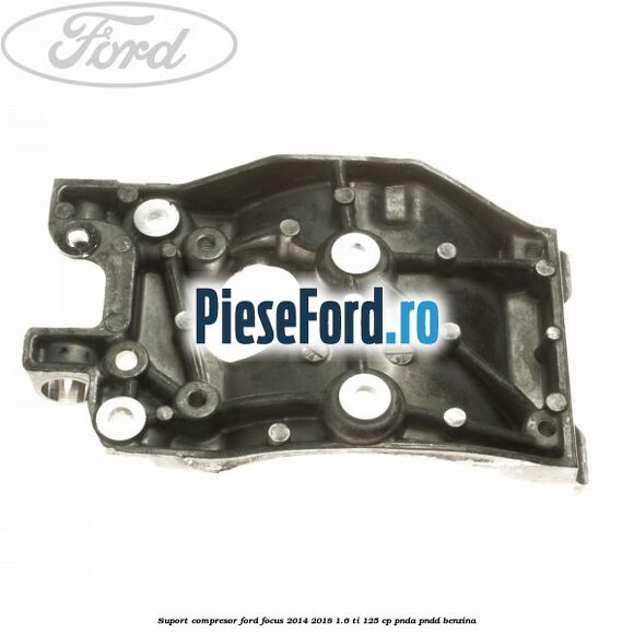 Suport compresor Ford Focus 2014-2018 1.6 Ti 125 cp PNDA, PNDD benzina