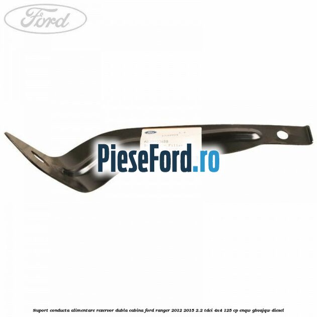 Suport conducta alimentare rezervor dubla cabina Ford Ranger 2012-2015 2.2 TDCi 4x4 125 cp ENQW, GBVAJQW diesel