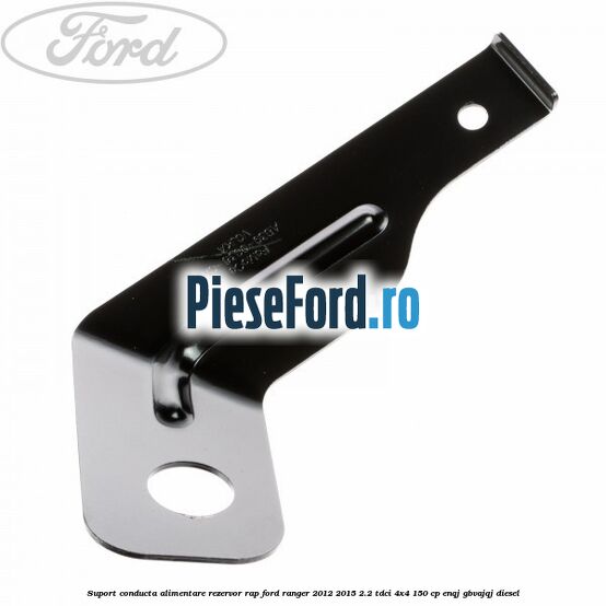 Suport conducta alimentare rezervor RAP Ford Ranger 2012-2015 2.2 TDCi 4x4 150 cp ENQJ, GBVAJQJ diesel