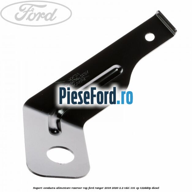 Suport conducta alimentare rezervor RAP Ford Ranger 2016-2020 2.2 TDCi 131 cp T22DD0P diesel