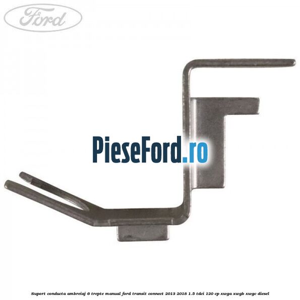 Suport conducta ambreiaj 6 trepte manual Ford Transit Connect 2013-2018 1.5 TDCi 120 cp Suport conducta ambreiaj 6 trepte manual Ford Transit Connect 2013-2018 1.5 TDCi 120 cp XWGA, XWGB, XWGC diesel