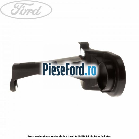Suport conducta buson umplere ulei Ford Transit 2006-2014 2.4 TDCi 140 cp H9FB diesel