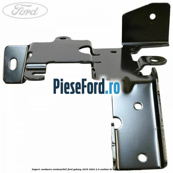 Suport conducta combustibil Ford Galaxy 2015-2023 2.0 EcoBlue Bi-Turbo 240 cp YLCB diesel