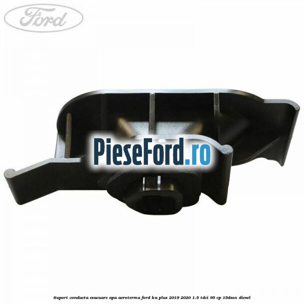 Suport conducta evacuare apa aeroterma Ford Ka plus 2019-2020 1.5 TDCI 95 cp 15DSOX diesel