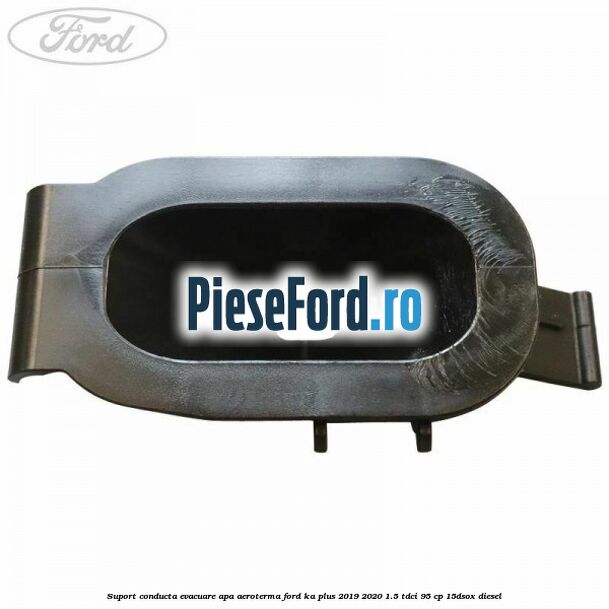 Suport conducta evacuare apa aeroterma Ford Ka plus 2019-2020 1.5 TDCI 95 cp 15DSOX diesel