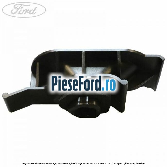 Suport conducta evacuare apa aeroterma Ford Ka plus Active 2019-2020 1.2 Ti 70 cp C12FDOS, ENAP benzina