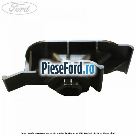Suport conducta evacuare apa aeroterma Ford Ka plus Active 2019-2020 1.5 TDCI 95 cp 15DSOX diesel