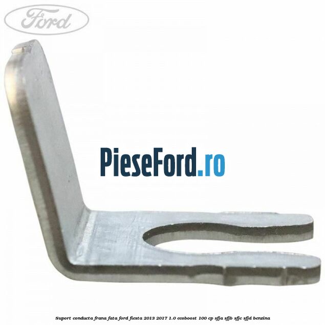 Suport conducta frana fata Ford Fiesta 2013-2017 1.0 EcoBoost 100 cp SFJA, SFJB, SFJC, SFJD benzina