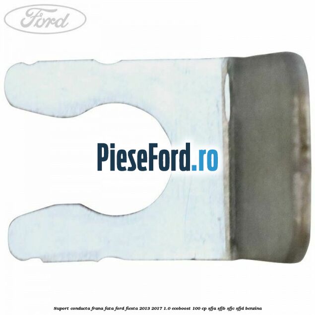 Suport conducta frana fata Ford Fiesta 2013-2017 1.0 EcoBoost 100 cp SFJA, SFJB, SFJC, SFJD benzina