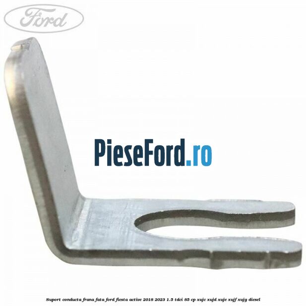 Suport conducta frana fata Ford Fiesta Active 2018-2023 1.5 TDCi 85 cp Suport conducta frana fata Ford Fiesta Active 2018-2023 1.5 TDCi 85 cp XUJC, XUJD, XUJE, XUJF, XUJG diesel