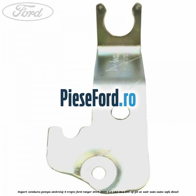 Suport conducta pompa ambreiaj 5 trepte Ford Ranger 2016-2020 3.2 TDCi 4x4 200 cp Suport conducta pompa ambreiaj 5 trepte Ford Ranger 2016-2020 3.2 TDCi 4x4 200 cp P5-AT, SA2R, SA2S, SA2W, SAFA diesel