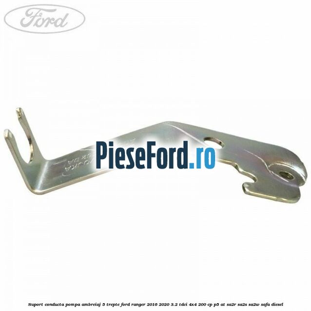 Suport conducta pompa ambreiaj 5 trepte Ford Ranger 2016-2020 3.2 TDCi 4x4 200 cp Suport conducta pompa ambreiaj 5 trepte Ford Ranger 2016-2020 3.2 TDCi 4x4 200 cp P5-AT, SA2R, SA2S, SA2W, SAFA diesel
