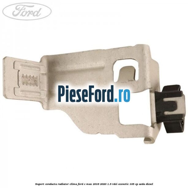 Suport conducta radiator clima Ford C-Max 2016-2020 1.5 TDCi ECOnetic 105 cp AEDA diesel
