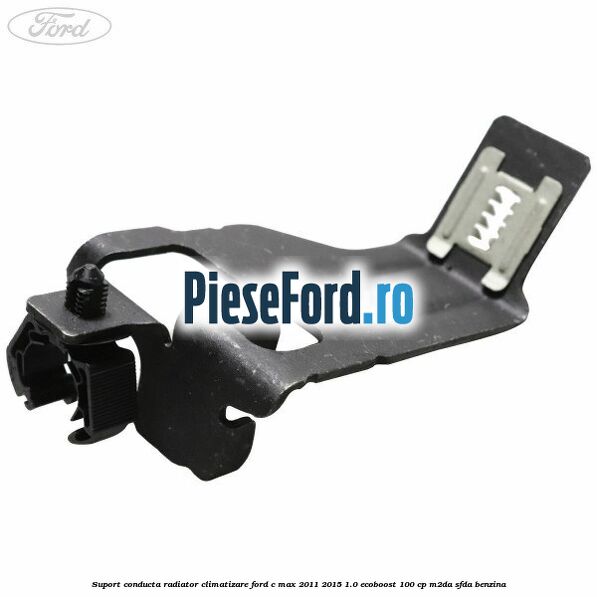 Suport conducta radiator climatizare Ford C-Max 2011-2015 1.0 EcoBoost 100 cp