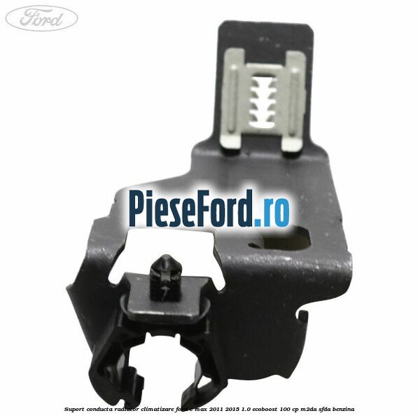 Suport conducta radiator climatizare Ford C-Max 2011-2015 1.0 EcoBoost 100 cp M2DA, SFDA benzina