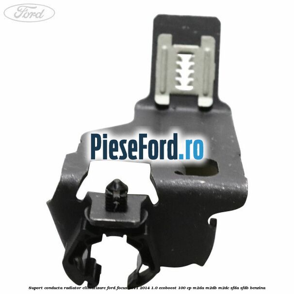 Suport conducta radiator climatizare Ford Focus 2011-2014 1.0 EcoBoost 100 cp Suport conducta radiator climatizare Ford Focus 2011-2014 1.0 EcoBoost 100 cp M2DA, M2DB, M2DC, SFDA, SFDB benzina