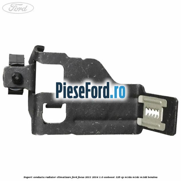 Suport conducta radiator climatizare Ford Focus 2011-2014 1.0 EcoBoost 125 cp M1DA, M1DC, M1DD benzina