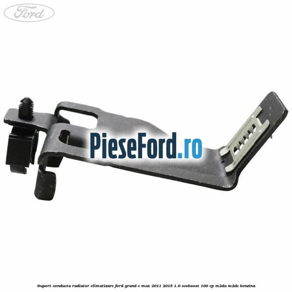 Suport conducta radiator climatizare Ford Grand C-Max 2011-2015 1.0 EcoBoost 100 cp Suport conducta radiator climatizare Ford Grand C-Max 2011-2015 1.0 EcoBoost 100 cp M2DA, M2DC benzina