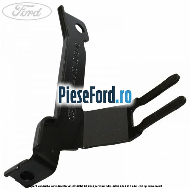 Suport conducta servodirectie an 03/2010-12/2014 Ford Mondeo 2008-2014 2.0 TDCi 130 cp AZBA diesel