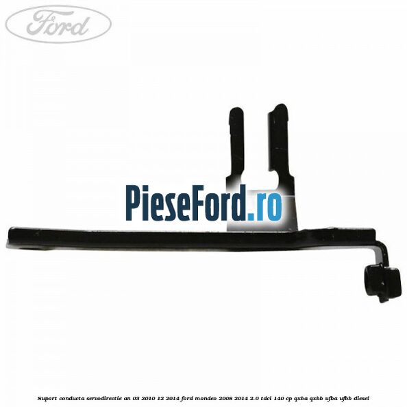 Suport conducta servodirectie an 03/2010-12/2014 Ford Mondeo 2008-2014 2.0 TDCi 140 cp QXBA, QXBB, UFBA, UFBB diesel