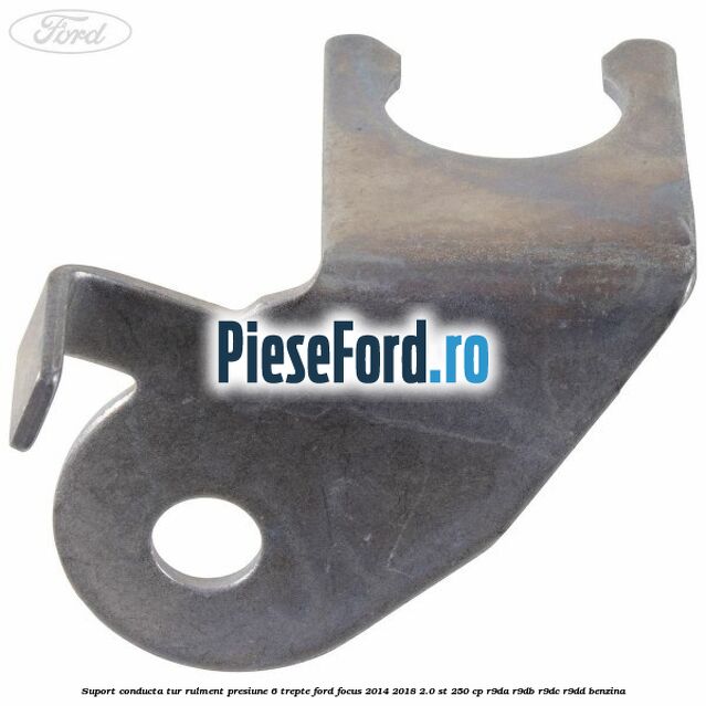 Suport conducta tur rulment presiune 6 trepte Ford Focus 2014-2018 2.0 ST 250 cp Suport conducta tur rulment presiune 6 trepte Ford Focus 2014-2018 2.0 ST 250 cp R9DA, R9DB, R9DC, R9DD benzina