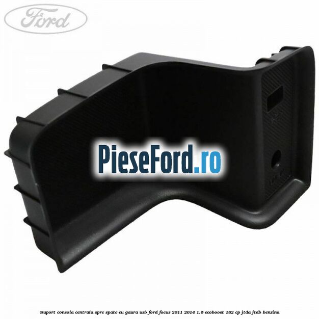 Suport consola centrala spre spate cu gaura USB Ford Focus 2011-2014 1.6 EcoBoost 182 cp JTDA, JTDB benzina