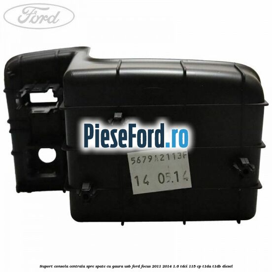 Suport consola centrala spre spate cu gaura USB Ford Focus 2011-2014 1.6 TDCi 115 cp T1DA, T1DB diesel