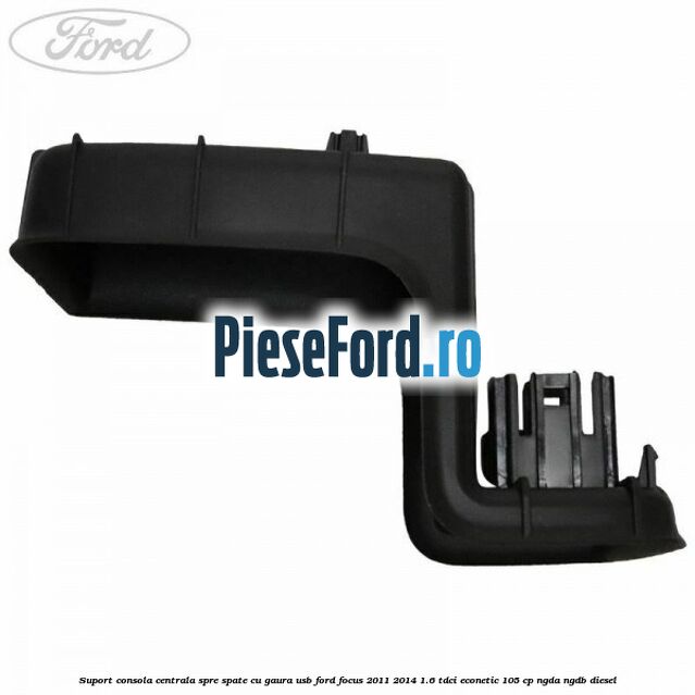 Suport consola centrala spre spate cu gaura USB Ford Focus 2011-2014 1.6 TDCi ECOnetic 105 cp Suport consola centrala spre spate cu gaura USB Ford Focus 2011-2014 1.6 TDCi ECOnetic 105 cp NGDA, NGDB diesel