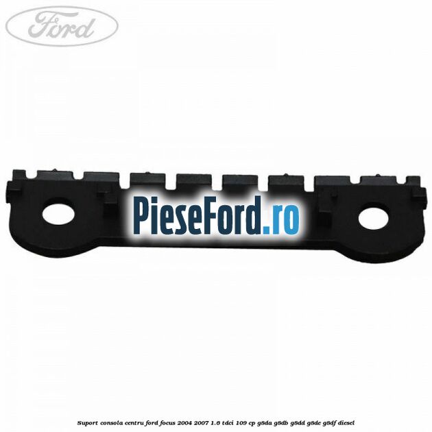 Suport consola centru Ford Focus 2004-2007 1.6 TDCi 109 cp G8DA, G8DB, G8DD, G8DE, G8DF diesel