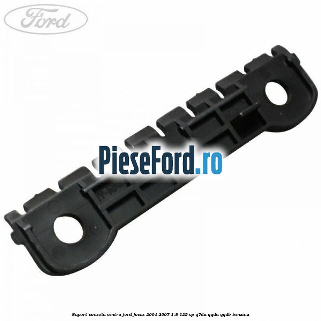 Suport consola centru Ford Focus 2004-2007 1.8 125 cp Q7DA, QQDA, QQDB benzina