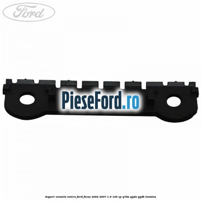 Suport consola centru Ford Focus 2004-2007 1.8 125 cp Q7DA, QQDA, QQDB benzina
