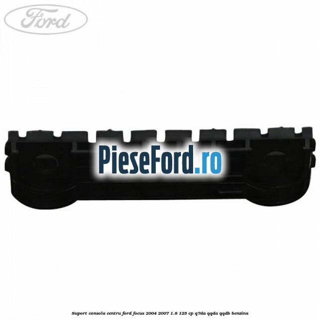Suport consola centru Ford Focus 2004-2007 1.8 125 cp Q7DA, QQDA, QQDB benzina