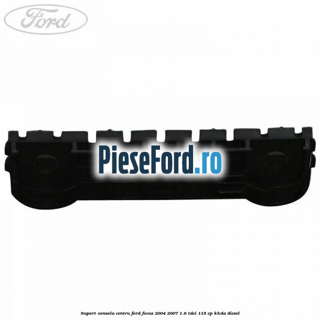 Suport consola centru Ford Focus 2004-2007 1.8 TDCi 115 cp Suport consola centru Ford Focus 2004-2007 1.8 TDCi 115 cp KKDA diesel