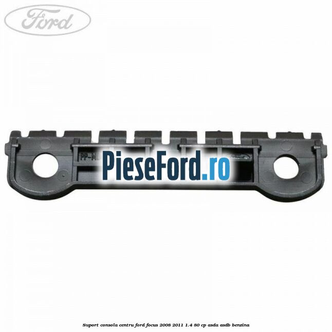 Suport consola centru Ford Focus 2008-2011 1.4 80 cp Suport consola centru Ford Focus 2008-2011 1.4 80 cp ASDA, ASDB benzina