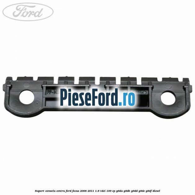 Suport consola centru Ford Focus 2008-2011 1.6 TDCi 109 cp G8DA, G8DB, G8DD, G8DE, G8DF diesel